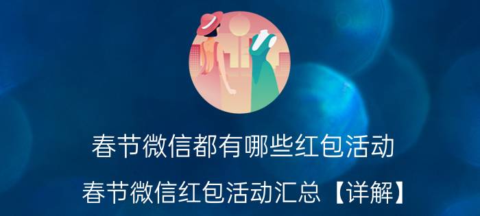 春节微信都有哪些红包活动 春节微信红包活动汇总【详解】